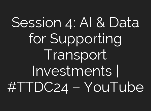 Session 4: <b>AI</b> & Data for Supporting Transport Investments | #TTDC24 – YouTube