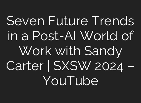Seven Future Trends in a Post-<b>AI</b> World of Work with Sandy Carter | SXSW 2024 – YouTube