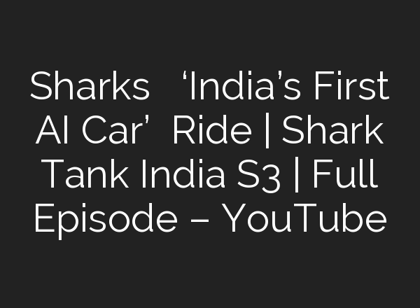 Sharks ने ली ‘India’s First <b>AI</b> Car’ की Ride | Shark Tank India S3 | Full Episode – YouTube