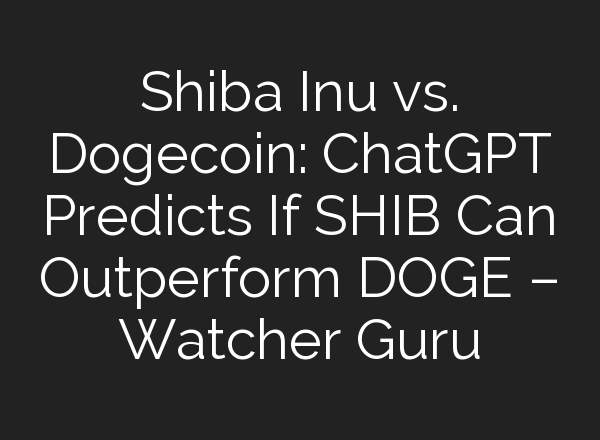 Shiba Inu vs. Dogecoin: <b>ChatGPT</b> Predicts If SHIB Can Outperform DOGE – Watcher Guru