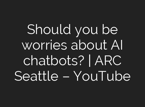 Should you be worries about <b>AI</b> chatbots? | ARC Seattle – YouTube