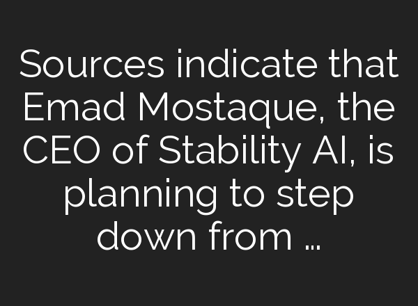 Sources indicate that Emad Mostaque, the CEO of Stability AI, is planning to step down from …