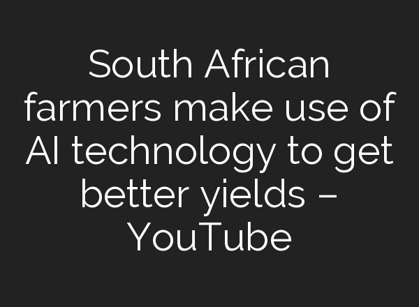 South African farmers make use of <b>AI</b> technology to get better yields – YouTube
