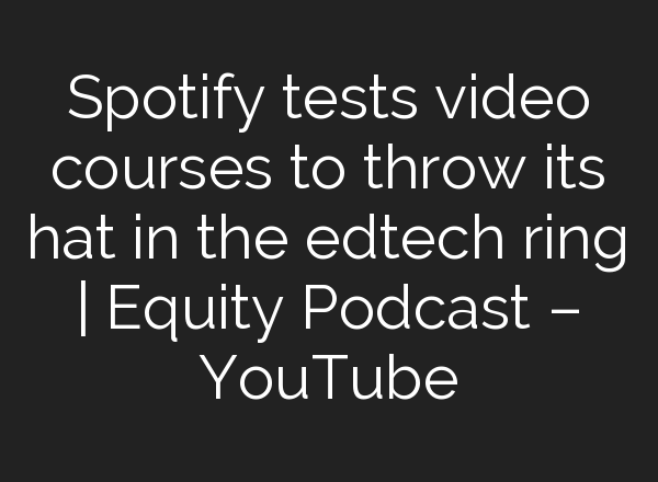 Spotify tests video courses to throw its hat in the edtech ring | Equity Podcast – YouTube