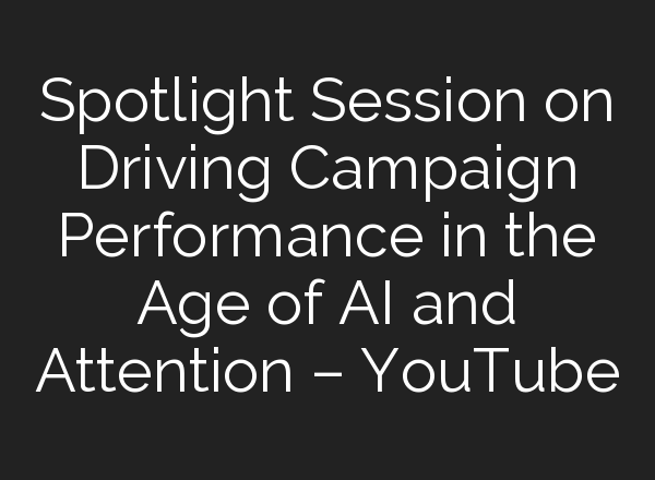 Spotlight Session on Driving Campaign Performance in the Age of <b>AI</b> and Attention – YouTube