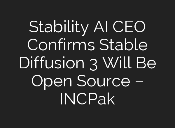 Stability AI CEO Confirms <b>Stable Diffusion</b> 3 Will Be Open Source – INCPak