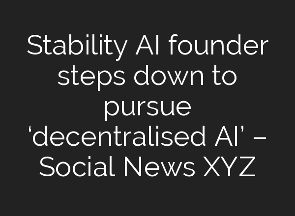 Stability AI founder steps down to pursue ‘decentralised AI’ – Social News XYZ