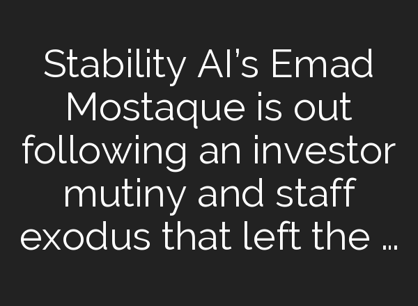 Stability AI’s Emad Mostaque is out following an investor mutiny and staff exodus that left the …