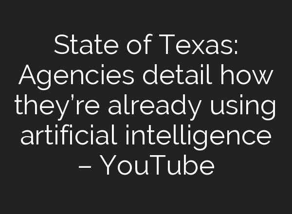 State of Texas: Agencies detail how they’re already using artificial intelligence – YouTube