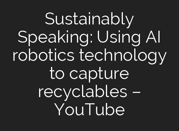 Sustainably Speaking: Using <b>AI</b> robotics technology to capture recyclables – YouTube