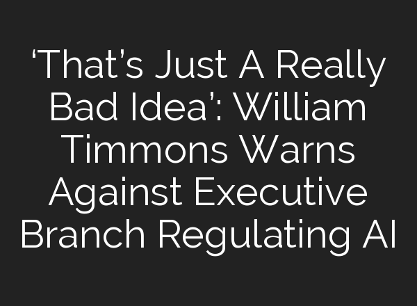 ‘That’s Just A Really Bad Idea’: William Timmons Warns Against Executive Branch Regulating <b>AI</b>