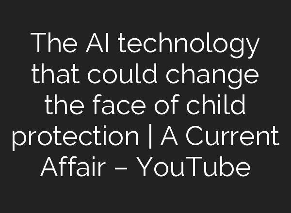 The <b>AI</b> technology that could change the face of child protection | A Current Affair – YouTube