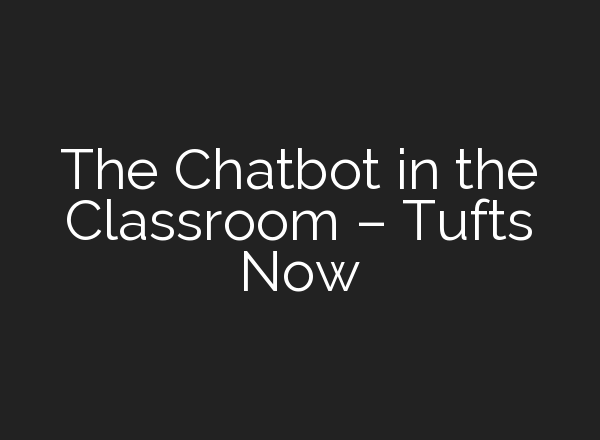 The Chatbot in the Classroom – Tufts Now