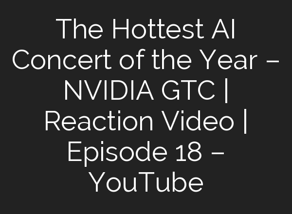 The Hottest <b>AI</b> Concert of the Year – NVIDIA GTC | Reaction Video | Episode 18 – YouTube