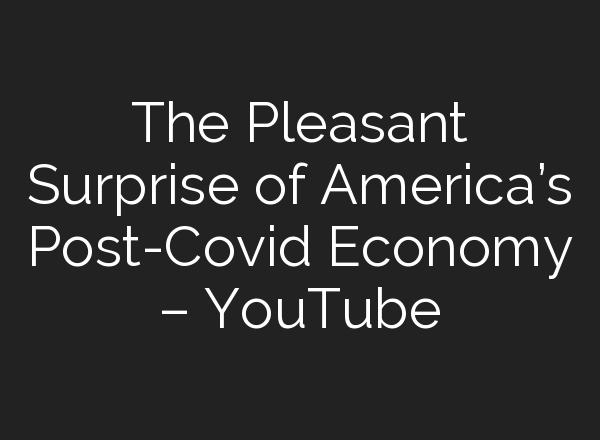 The Pleasant Surprise of America’s Post-Covid Economy – YouTube