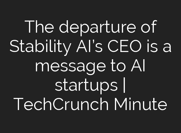 The departure of Stability <b>AI’s</b> CEO is a message to <b>AI</b> startups | TechCrunch Minute