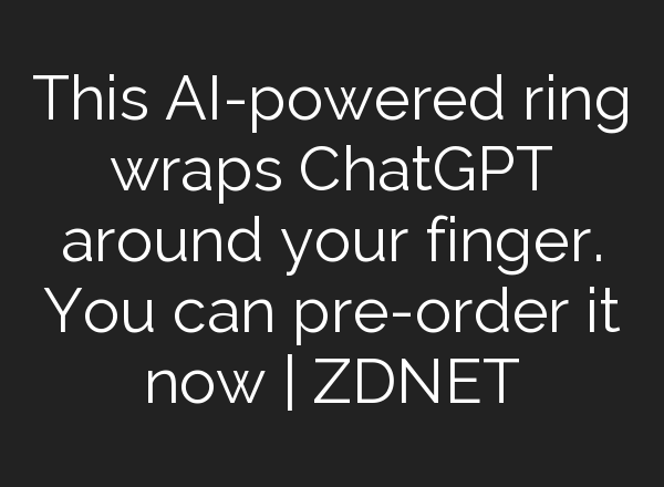 This AI-powered ring wraps <b>ChatGPT</b> around your finger. You can pre-order it now | ZDNET