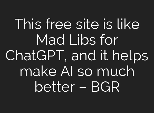 This free site is like Mad Libs for <b>ChatGPT</b>, and it helps make AI so much better – BGR