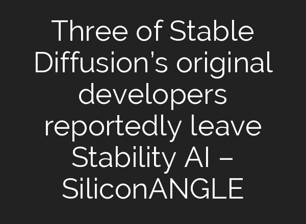 Three of <b>Stable Diffusion’s</b> original developers reportedly leave Stability AI – SiliconANGLE