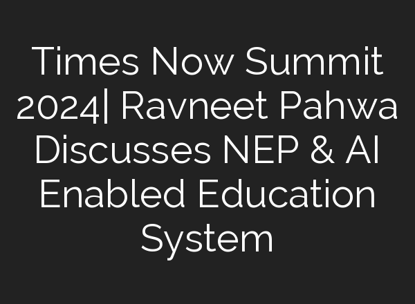 Times Now Summit 2024| Ravneet Pahwa Discusses NEP & <b>AI</b> Enabled Education System