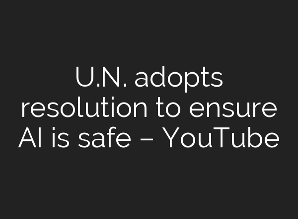 U.N. adopts resolution to ensure <b>AI</b> is safe – YouTube