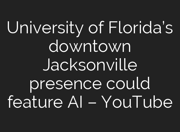 University of Florida’s downtown Jacksonville presence could feature <b>AI</b> – YouTube