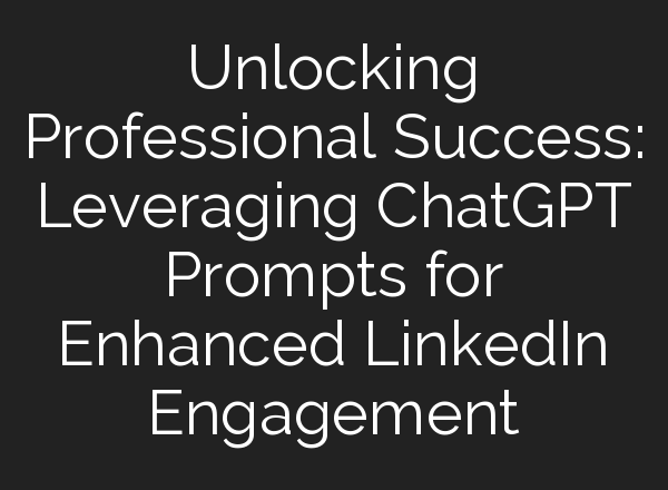 Unlocking Professional Success: Leveraging <b>ChatGPT</b> Prompts for Enhanced LinkedIn Engagement