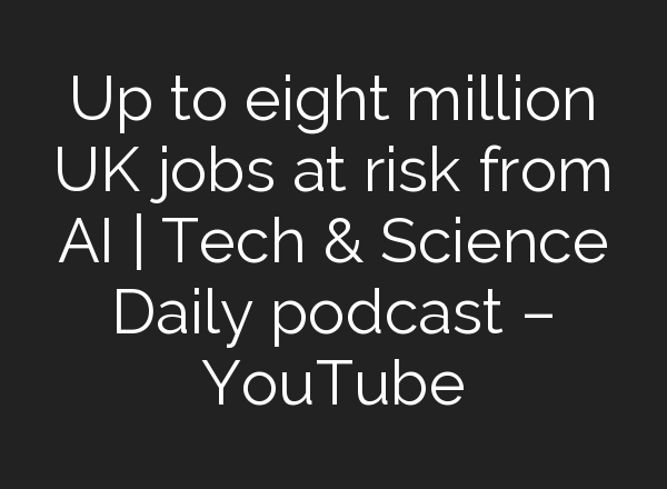Up to eight million UK jobs at risk from <b>AI</b> | Tech & Science Daily podcast – YouTube