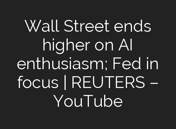 Wall Street ends higher on <b>AI</b> enthusiasm; Fed in focus | REUTERS – YouTube