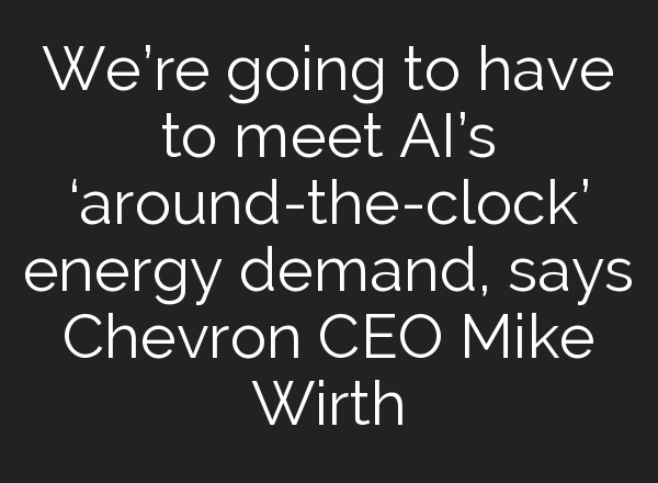 We’re going to have to meet <b>AI’s</b> ‘around-the-clock’ energy demand, says Chevron CEO Mike Wirth