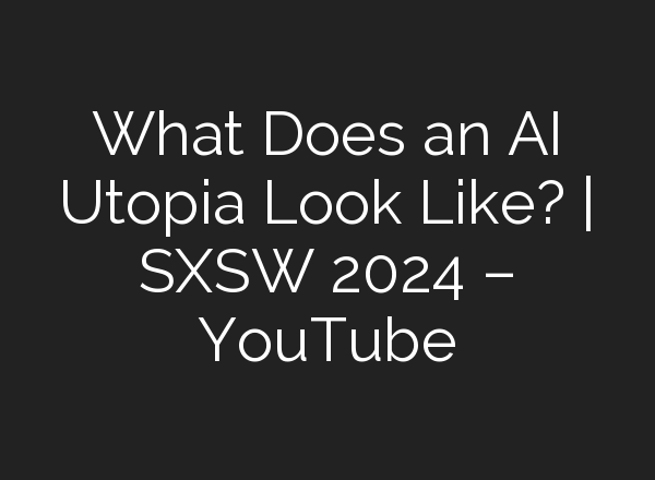 What Does an <b>AI</b> Utopia Look Like? | SXSW 2024 – YouTube