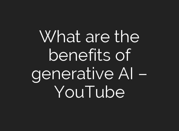 What are the benefits of generative <b>AI</b> – YouTube