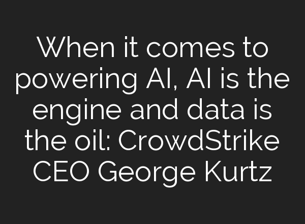 When it comes to powering <b>AI</b>, <b>AI</b> is the engine and data is the oil: CrowdStrike CEO George Kurtz