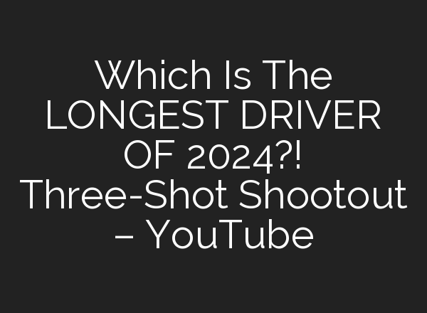 Which Is The LONGEST DRIVER OF 2024?! Three-Shot Shootout – YouTube