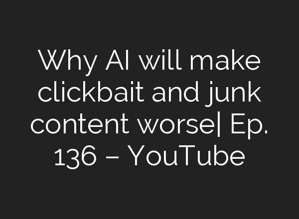 Why <b>AI</b> will make clickbait and junk content worse| Ep. 136 – YouTube
