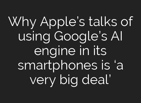 Why Apple’s talks of using Google’s <b>AI</b> engine in its smartphones is ‘a very big deal’