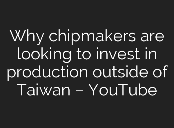 Why chipmakers are looking to invest in production outside of Taiwan – YouTube