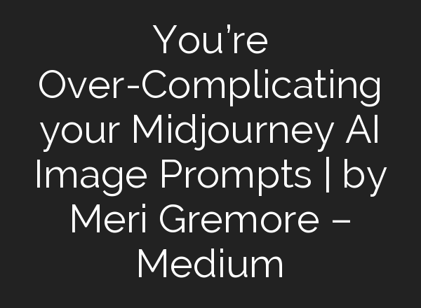 You’re Over-Complicating your <b>Midjourney</b> AI Image Prompts | by Meri Gremore – Medium