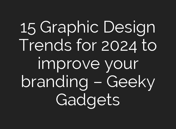 15 Graphic Design Trends for 2024 to improve your branding – Geeky Gadgets