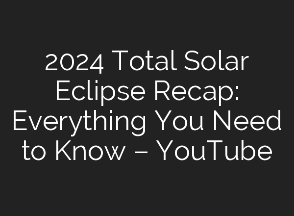 2024 Total Solar Eclipse Recap: Everything You Need to Know – YouTube