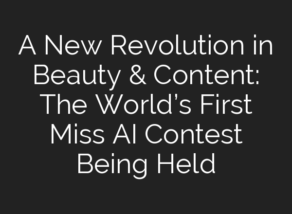 A New Revolution in Beauty & Content: The World’s First Miss <b>AI</b> Contest Being Held