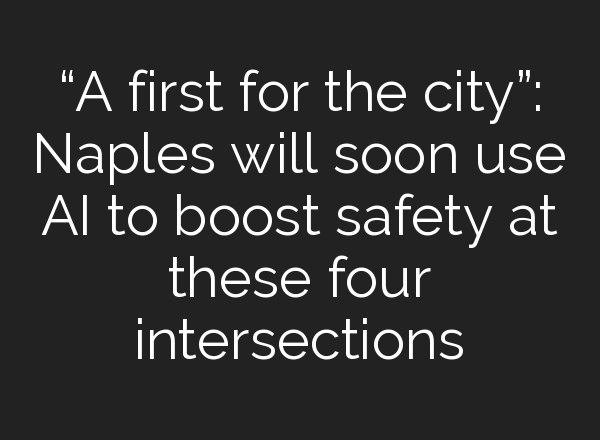 “A first for the city”: Naples will soon use <b>AI</b> to boost safety at these four intersections