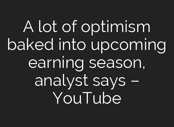 A lot of optimism baked into upcoming earning season, analyst says – YouTube