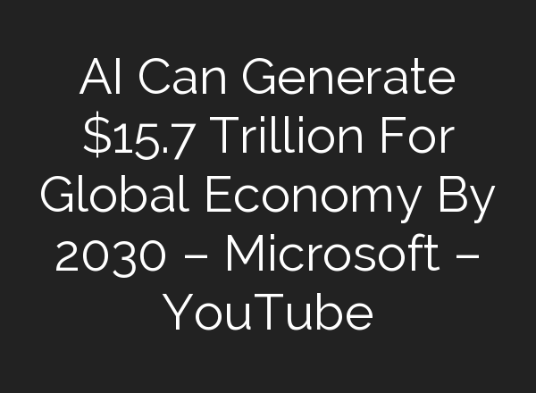 <b>AI</b> Can Generate $15.7 Trillion For Global Economy By 2030 – Microsoft – YouTube