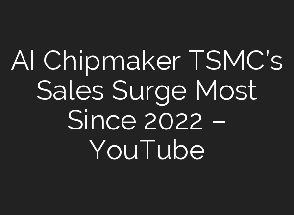 <b>AI</b> Chipmaker TSMC’s Sales Surge Most Since 2022 – YouTube