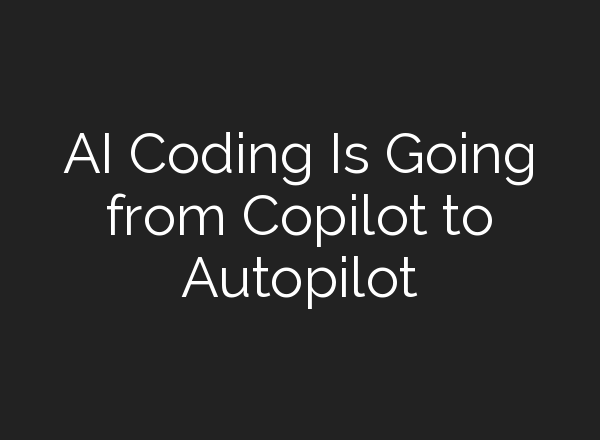 AI Coding Is Going from Copilot to Autopilot