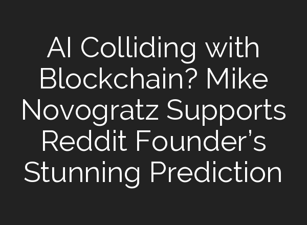 AI Colliding with Blockchain? Mike Novogratz Supports Reddit Founder’s Stunning Prediction