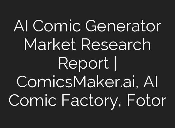 AI Comic Generator Market Research Report | ComicsMaker.ai, AI Comic Factory, Fotor