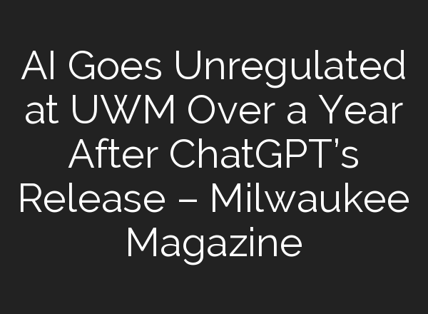 AI Goes Unregulated at UWM Over a Year After <b>ChatGPT’s</b> Release – Milwaukee Magazine