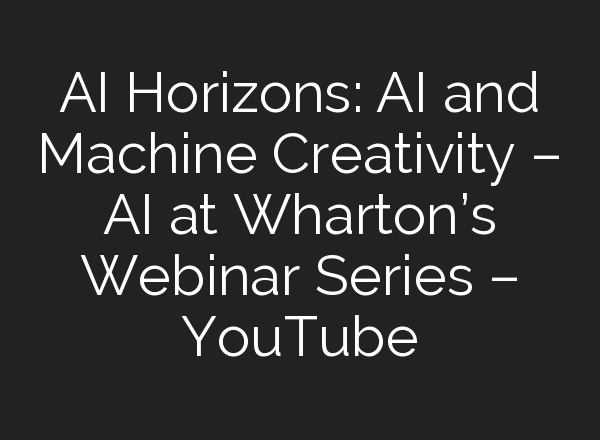 <b>AI</b> Horizons: <b>AI</b> and Machine Creativity – <b>AI</b> at Wharton’s Webinar Series – YouTube